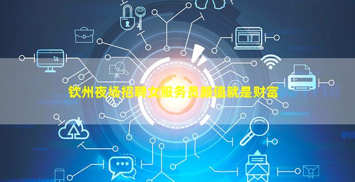 钦州夜场招聘女服务员颜值就是财富